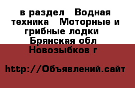  в раздел : Водная техника » Моторные и грибные лодки . Брянская обл.,Новозыбков г.